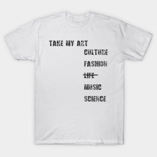 Take my art culture fashion life music science T-Shirt